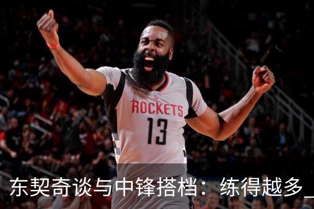 东契奇谈与中锋搭档：练得越多 对挡拆的感觉就越到位！