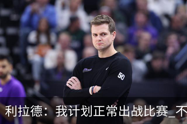 利拉德：我计划正常出战比赛 不会一看到背靠背就想着休息