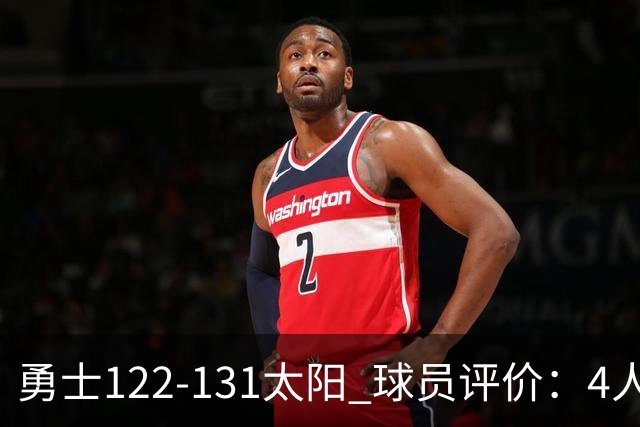 勇士122-131太阳 球员评价：4人优秀，2人及格，5人低迷