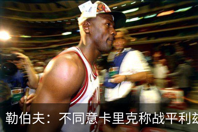 勒伯夫：不同意卡里克称战平利兹联是全新开始，拿1分远远不够