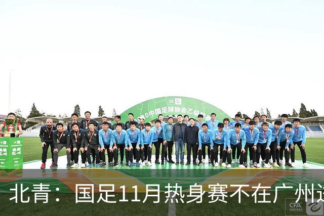 北青：国足11月热身赛不在广州进行，但仍在广东省内