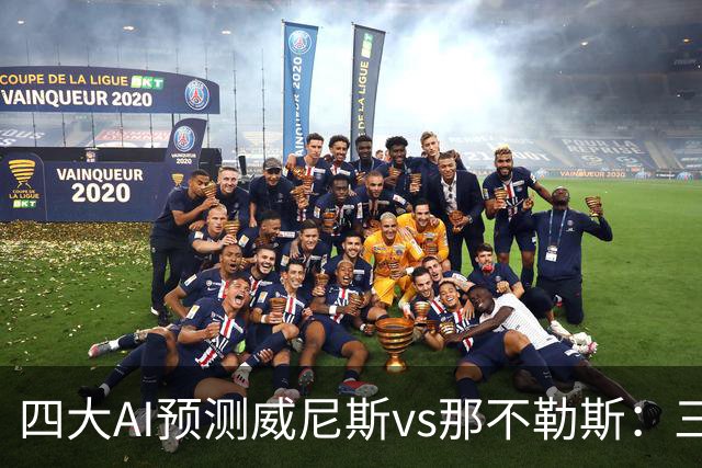 四大AI预测威尼斯vs那不勒斯：三家看好客胜，Kimi倾向平局