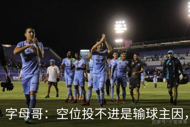 字母哥：空位投不进是输球主因，我们打得没有季前赛流畅
