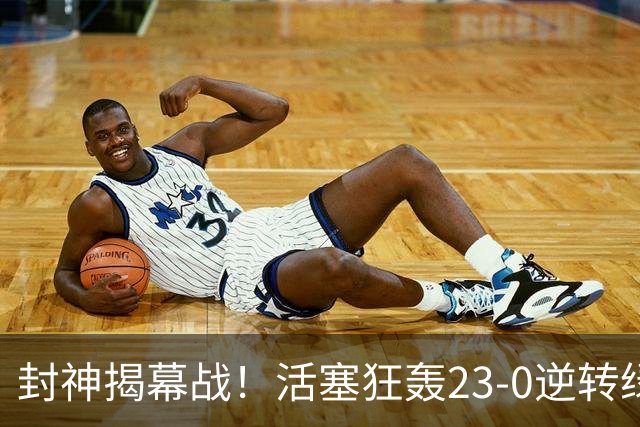 封神揭幕战！活塞狂轰23-0逆转绿军，22分大翻盘缔造28年神迹