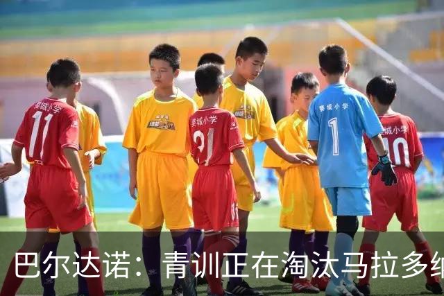 巴尔达诺：青训正在淘汰马拉多纳、亚马尔式的球员