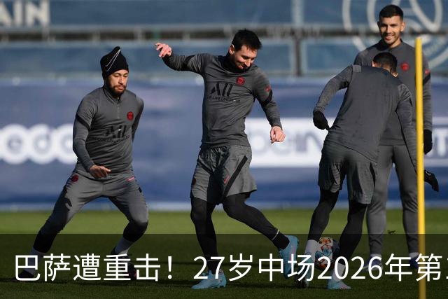 巴萨遭重击！27岁中场2026年第1次受伤：将休战1个月 无缘国家德比