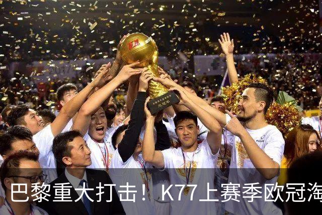 巴黎重大打击！K77上赛季欧冠淘汰赛6球3助+决赛造点，当选最佳