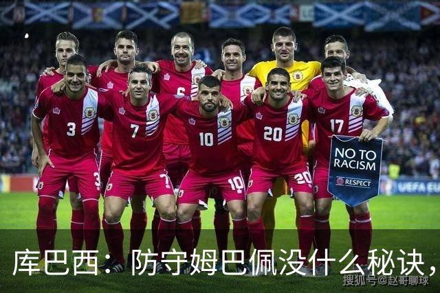 库巴西：防守姆巴佩没什么秘诀，90分钟都不能放松警惕