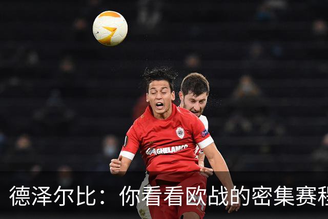 德泽尔比：你看看欧战的密集赛程，就能发现伤病非常多，不只热刺