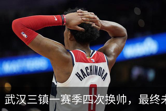 武汉三镇一赛季四次换帅，最终未能保级提前一轮降至中甲
