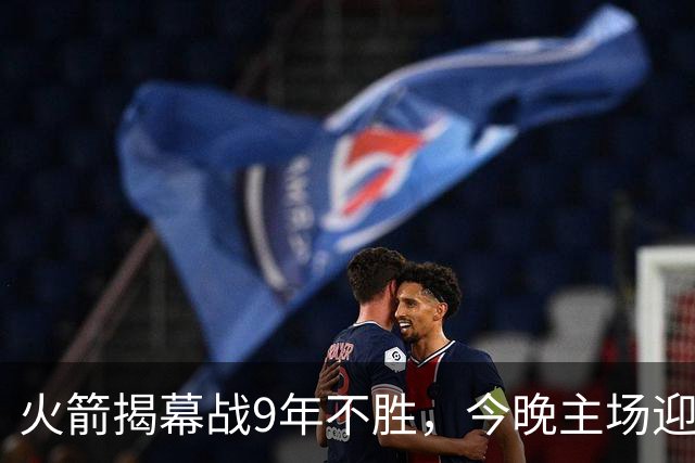 火箭揭幕战9年不胜，今晚主场迎独行侠