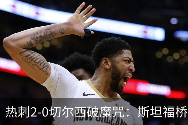 热刺2-0切尔西破魔咒：斯坦福桥零封终结十年荒