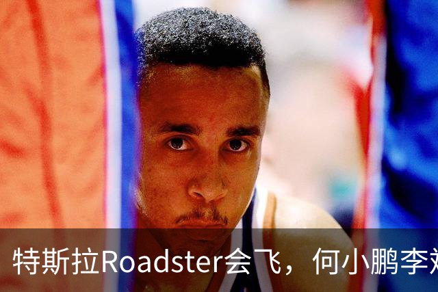 特斯拉Roadster会飞，何小鹏李斌接连表态
