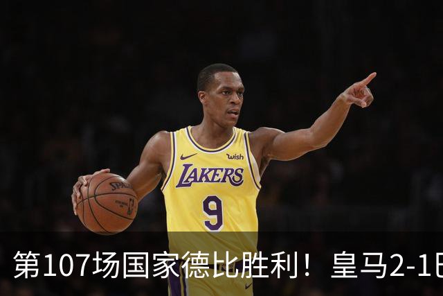 第107场国家德比胜利！皇马2-1巴萨！终结对手联赛9连胜！