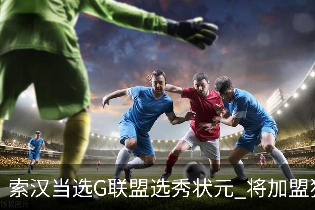 索汉当选G联盟选秀状元 将加盟独行侠下属德州传奇队
