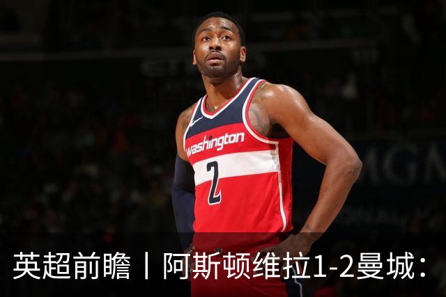 英超前瞻丨阿斯顿维拉1-2曼城：英超全胜的领头羊，碰到苦主了