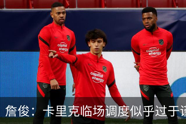 詹俊：卡里克临场调度似乎过于谨慎，估计满足于拿到1分