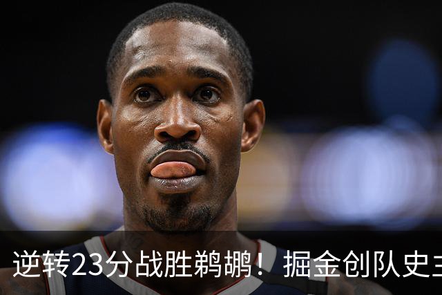 逆转23分战胜鹈鹕！掘金创队史主场最大逆转纪录