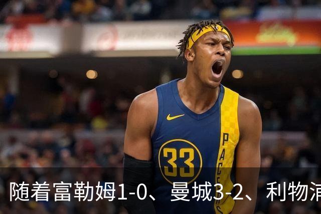 随着富勒姆1-0、曼城3-2、利物浦2-1逆转，英超最新积分榜出炉