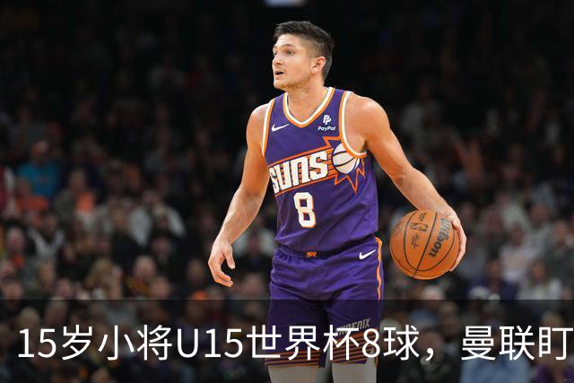 15岁小将U15世界杯8球，曼联盯上皇马青训天才