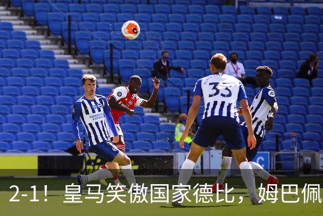 2-1！皇马笑傲国家德比，姆巴佩梅开二度攻陷诺坎普