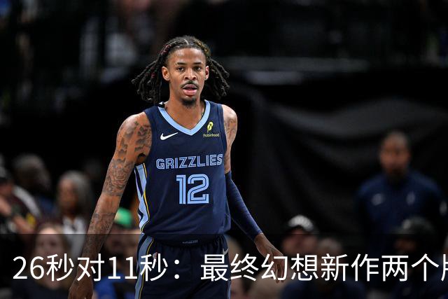 26秒对11秒：最终幻想新作两个版本差距在这