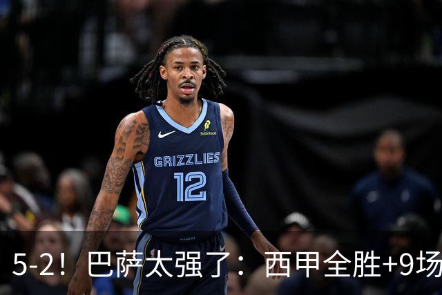 5-2！巴萨太强了：西甲全胜+9场轰39球！强势领跑压力给到穆帅！