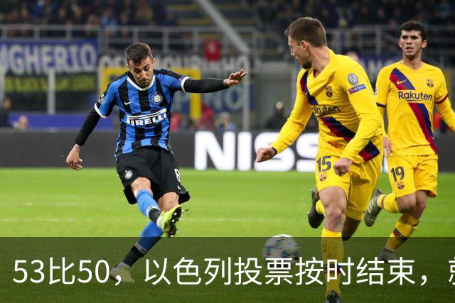 53比50，以色列投票按时结束，就在夜里，内塔尼亚胡迎来沉重一击