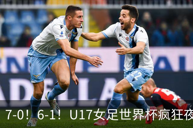7-0！6-1！U17女足世界杯疯狂夜：最新积分榜有变，中国队降至第2