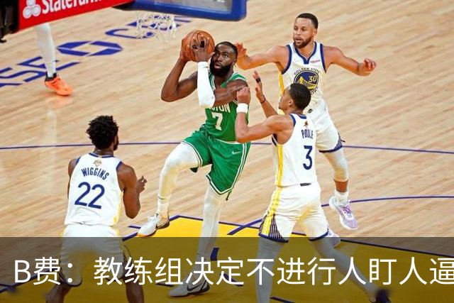 B费：教练组决定不进行人盯人逼抢 战术是否有误？这不该由我分析