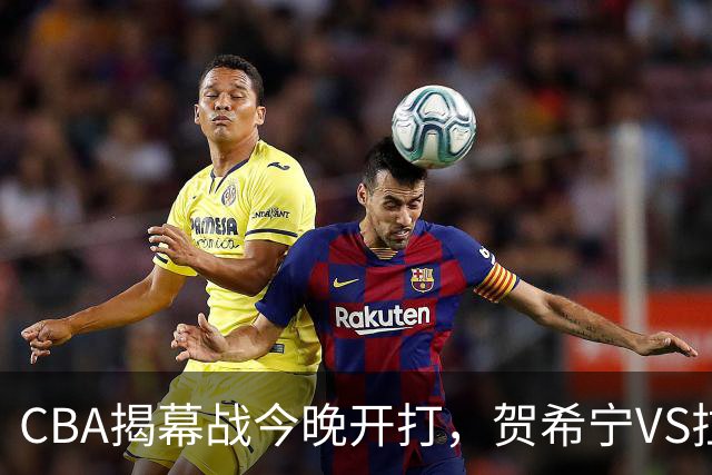 CBA揭幕战今晚开打，贺希宁VS拉塞尔，看点十足